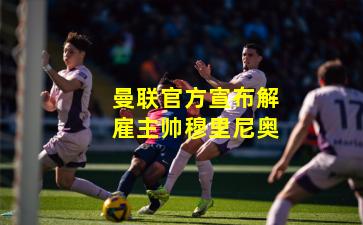 曼联官方宣布解雇主帅穆里尼奥