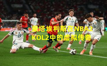蒙塔埃利斯在NBA2KOL2中的虚拟传奇