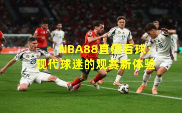 NBA88直播看球:现代球迷的观赛新体验