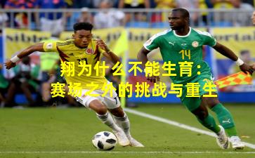 翔为什么不能生育：赛场之外的挑战与重生