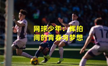 网球少年：挥拍间的青春与梦想